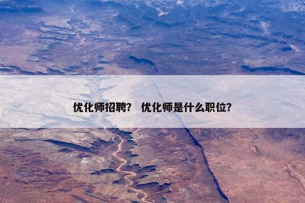 优化师招聘？ 优化师是什么职位？