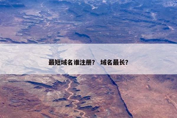 最短域名谁注册？ 域名最长？