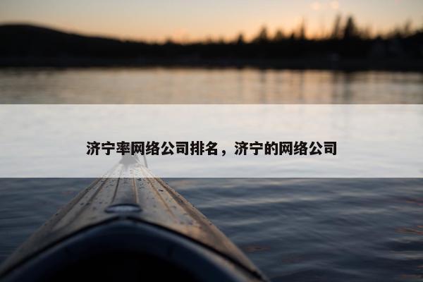 济宁率网络公司排名，济宁的网络公司