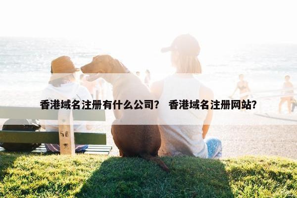香港域名注册有什么公司？ 香港域名注册网站？