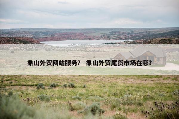 象山外贸网站服务？ 象山外贸尾货市场在哪？