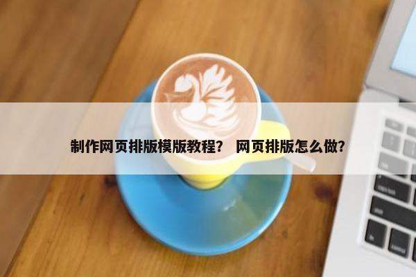 制作网页排版模版教程？ 网页排版怎么做？
