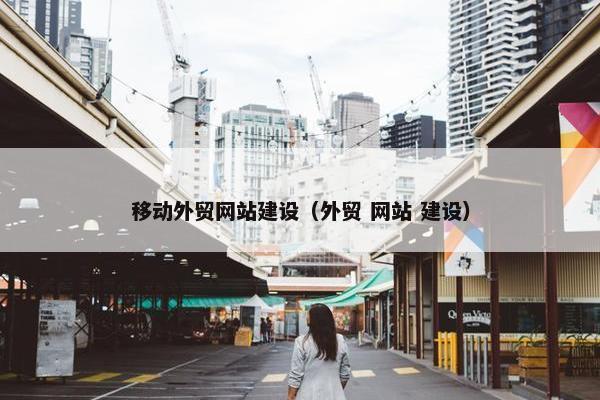 移动外贸网站建设（外贸 网站 建设）