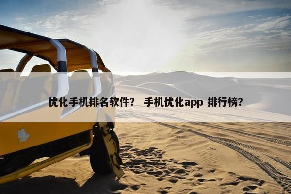 优化手机排名软件？ 手机优化app 排行榜？