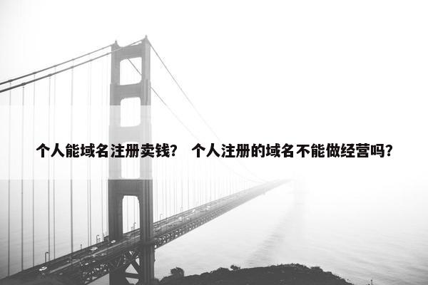 个人能域名注册卖钱？ 个人注册的域名不能做经营吗？