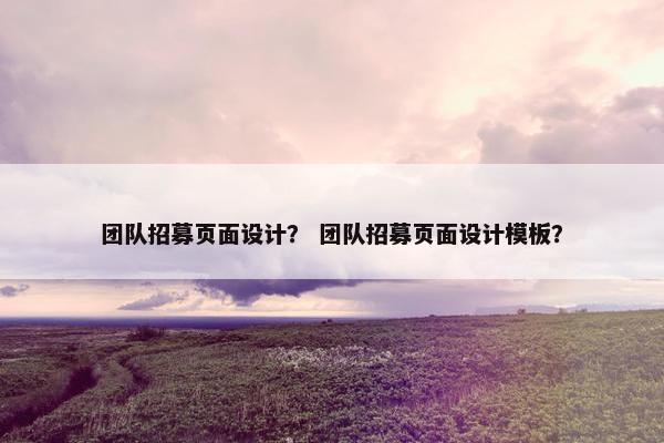 团队招募页面设计？ 团队招募页面设计模板？