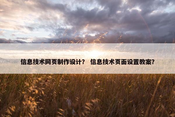 信息技术网页制作设计？ 信息技术页面设置教案？