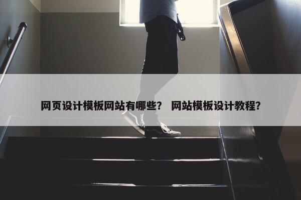 网页设计模板网站有哪些？ 网站模板设计教程？