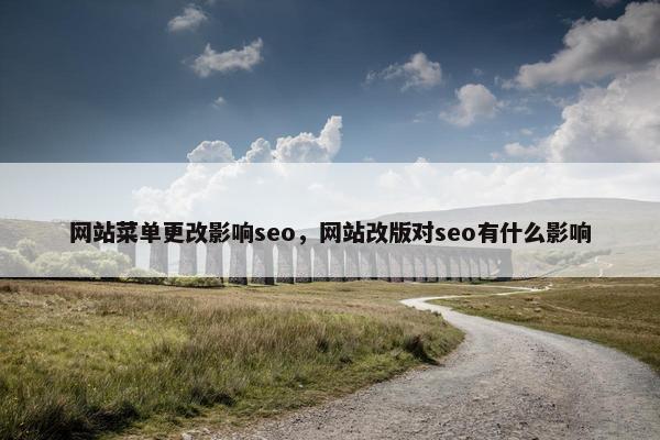 网站菜单更改影响seo，网站改版对seo有什么影响