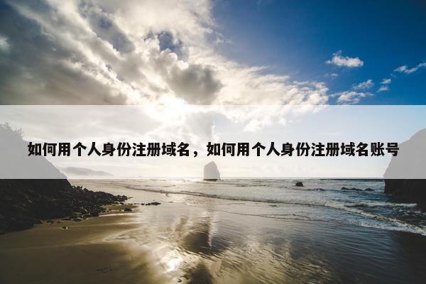 如何用个人身份注册域名，如何用个人身份注册域名账号