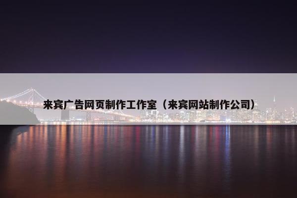 来宾广告网页制作工作室（来宾网站制作公司）