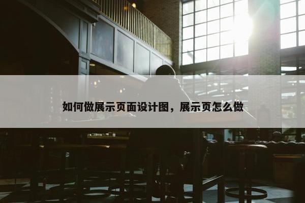 如何做展示页面设计图，展示页怎么做