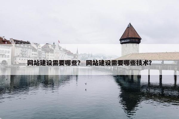 网站建设需要哪些？ 网站建设需要哪些技术？