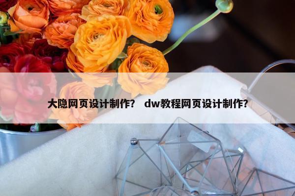 大隐网页设计制作？ dw教程网页设计制作？