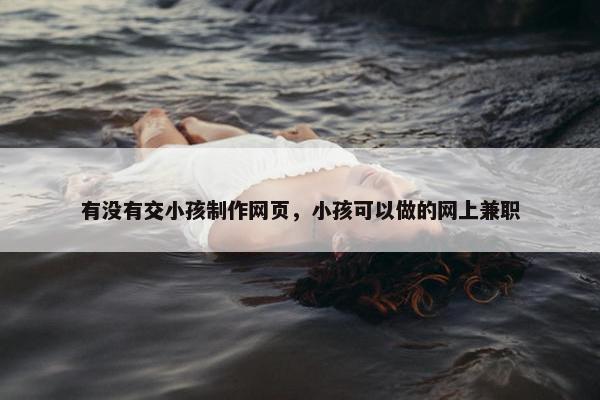 有没有交小孩制作网页，小孩可以做的网上兼职
