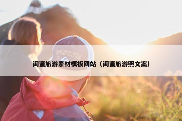 闺蜜旅游素材模板网站（闺蜜旅游照文案）