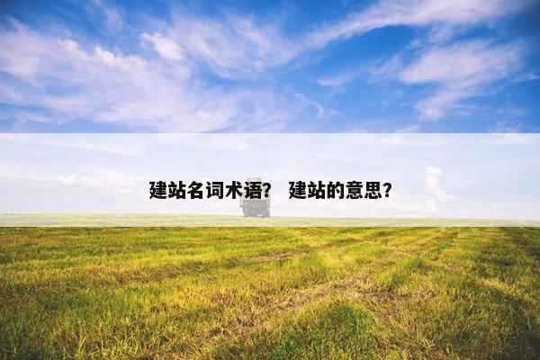 建站名词术语？ 建站的意思？