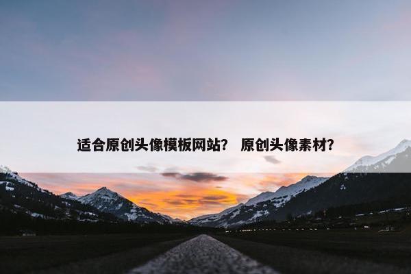适合原创头像模板网站？ 原创头像素材？