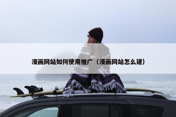 漫画网站如何使用推广（漫画网站怎么建）