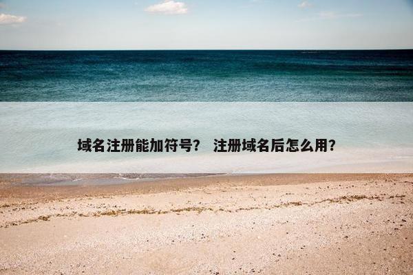 域名注册能加符号？ 注册域名后怎么用？
