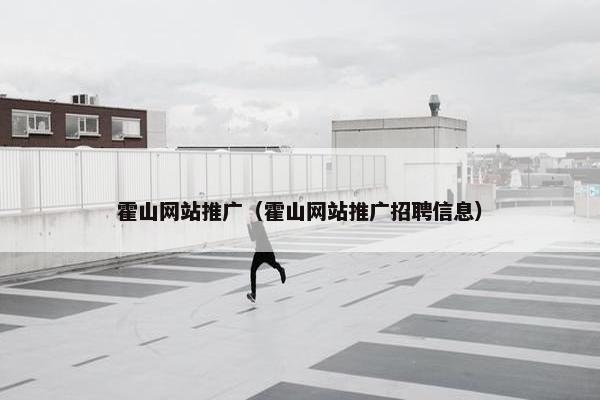 霍山网站推广（霍山网站推广招聘信息）