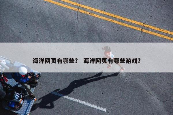海洋网页有哪些？ 海洋网页有哪些游戏？