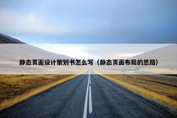 静态页面设计策划书怎么写（静态页面布局的思路）