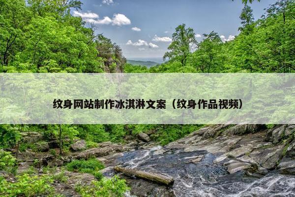 纹身网站制作冰淇淋文案（纹身作品视频）