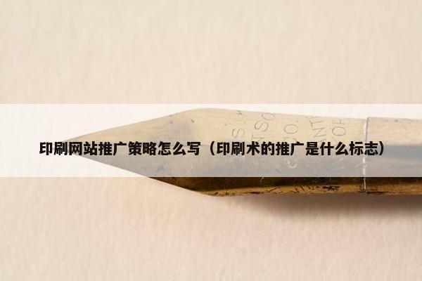 印刷网站推广策略怎么写（印刷术的推广是什么标志）