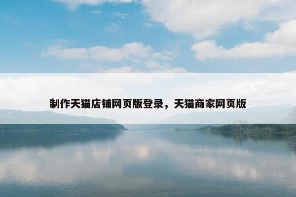 制作天猫店铺网页版登录，天猫商家网页版