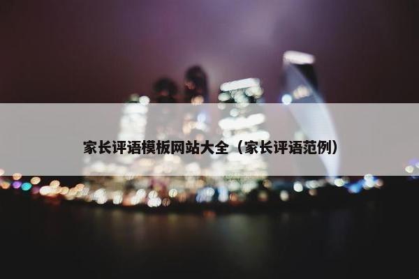 家长评语模板网站大全（家长评语范例）