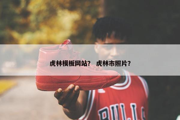 虎林模板网站？ 虎林市照片？