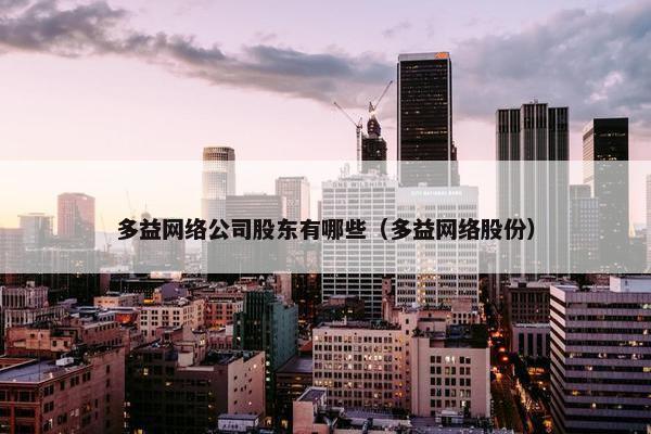 多益网络公司股东有哪些（多益网络股份）