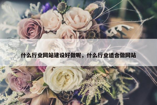 什么行业网站建设好做呢，什么行业适合做网站