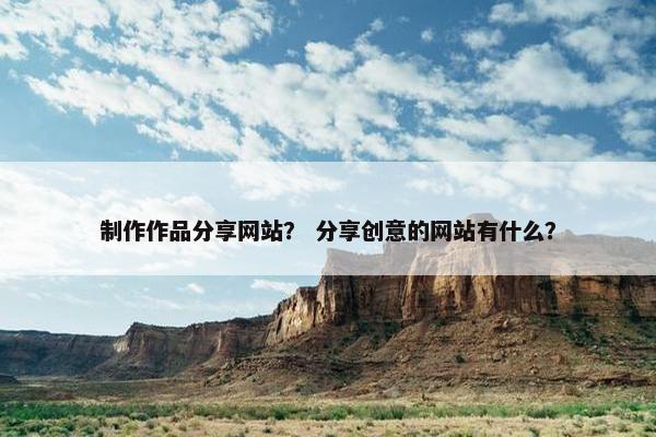 制作作品分享网站？ 分享创意的网站有什么？