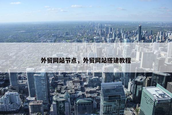 外贸网站节点，外贸网站搭建教程