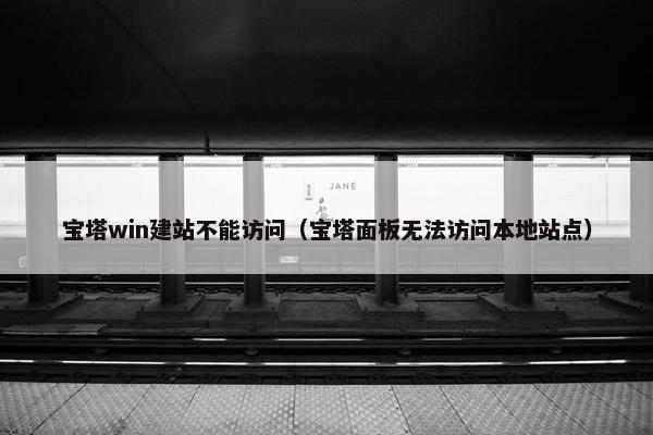 宝塔win建站不能访问（宝塔面板无法访问本地站点）