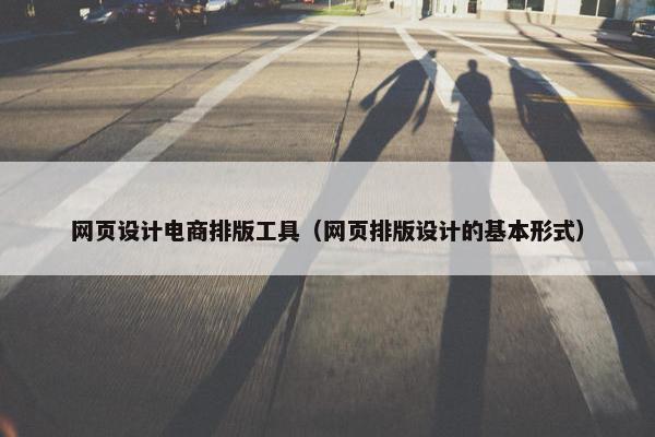 网页设计电商排版工具（网页排版设计的基本形式）