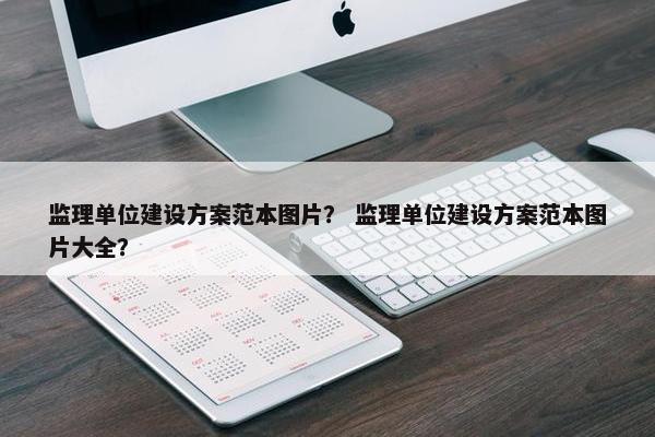 监理单位建设方案范本图片？ 监理单位建设方案范本图片大全？