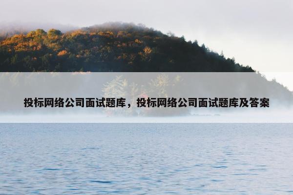 投标网络公司面试题库，投标网络公司面试题库及答案
