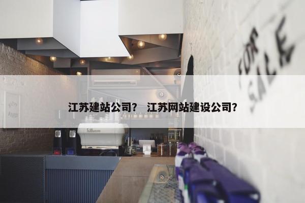 江苏建站公司？ 江苏网站建设公司？