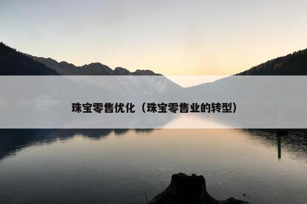 珠宝零售优化（珠宝零售业的转型）