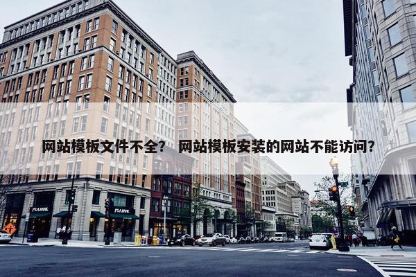 网站模板文件不全？ 网站模板安装的网站不能访问？