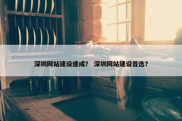 深圳网站建设速成？ 深圳网站建设首选？