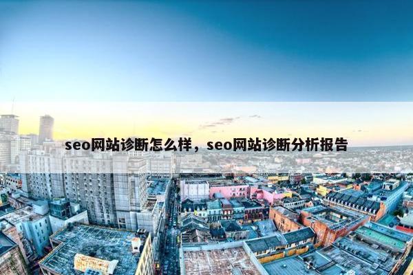 seo网站诊断怎么样，seo网站诊断分析报告