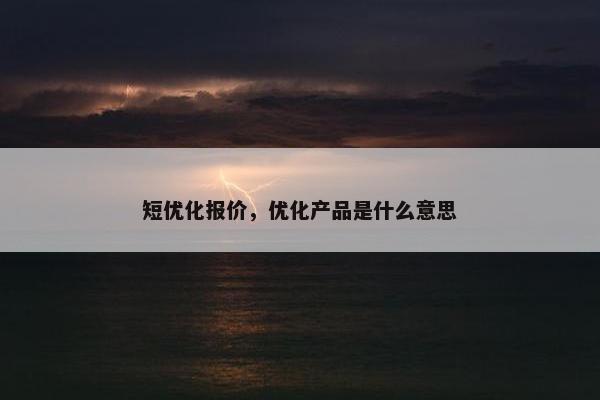 短优化报价，优化产品是什么意思