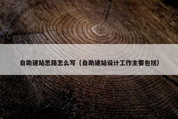 自助建站思路怎么写（自助建站设计工作主要包括）