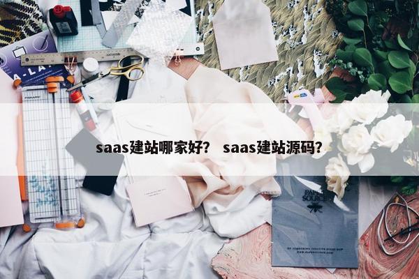 saas建站哪家好？ saas建站源码？