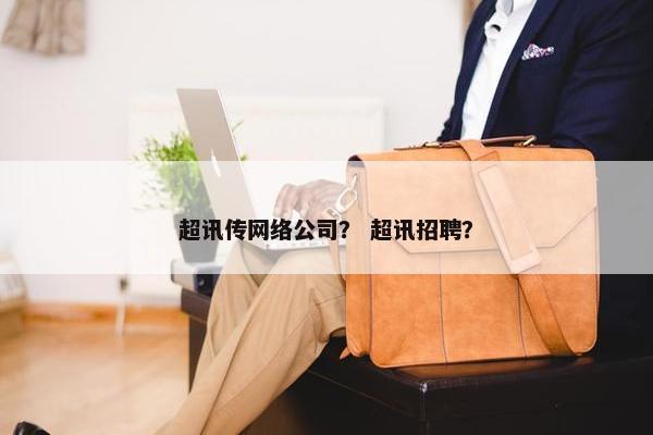 超讯传网络公司？ 超讯招聘？