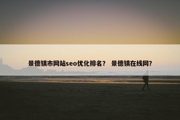 景德镇市网站seo优化排名？ 景德镇在线网？